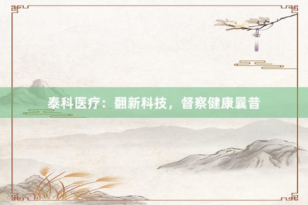 泰科医疗：翻新科技，督察健康曩昔