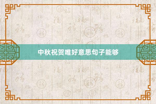 中秋祝贺唯好意思句子能够